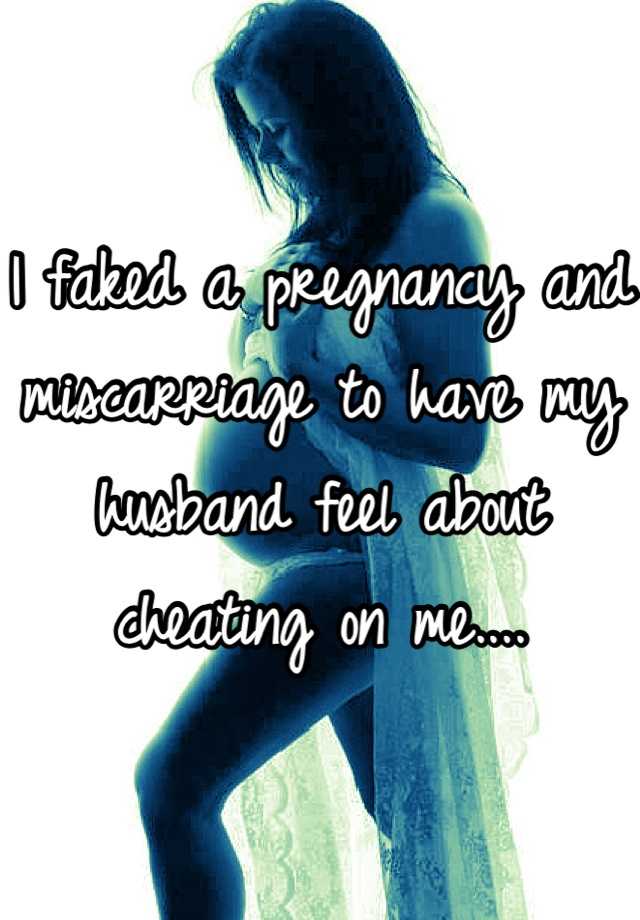 I faked a pregnancy and miscarriage to have my husband feel about cheating on me....