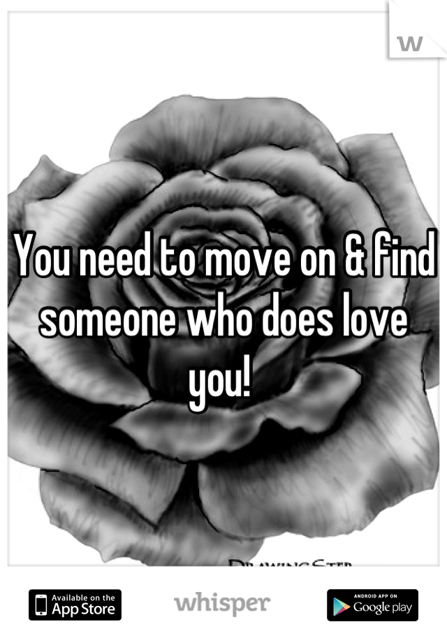 You need to move on & find someone who does love you! 