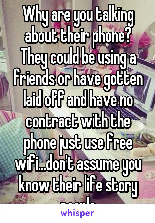 Why are you talking about their phone? They could be using a friends or have gotten laid off and have no contract with the phone just use free wifi...don't assume you know their life story people