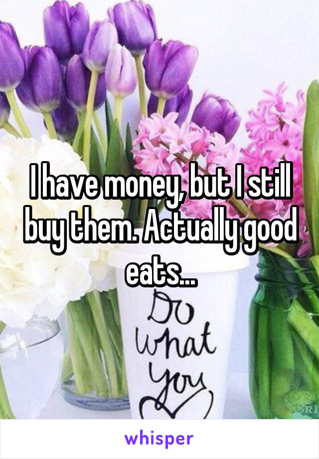 I have money, but I still buy them. Actually good eats...