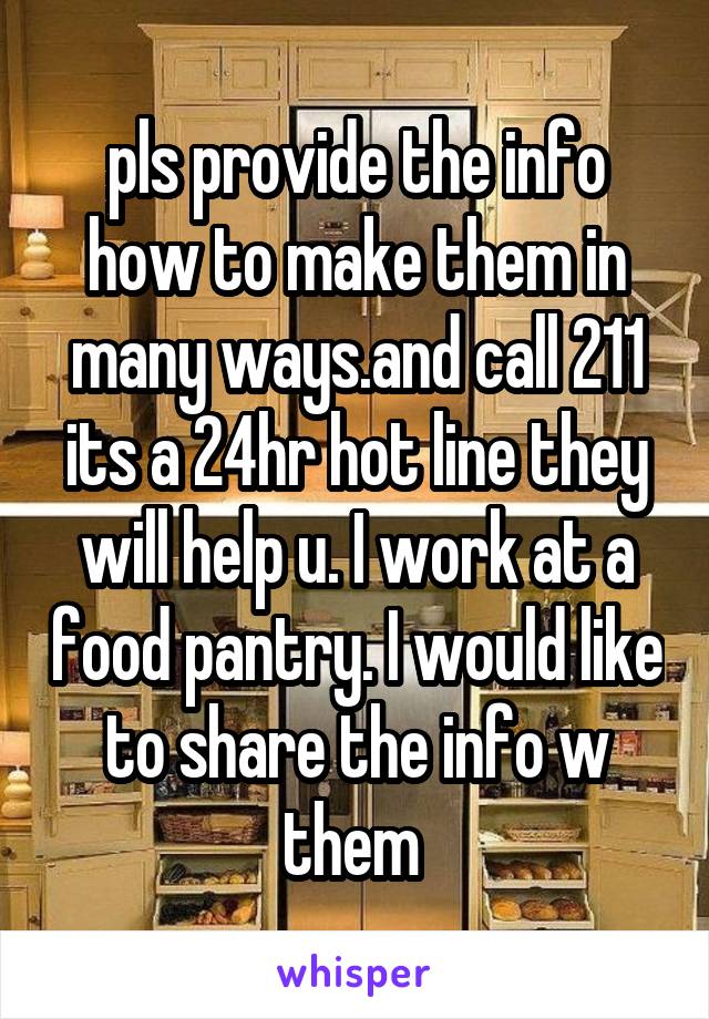 pls provide the info how to make them in many ways.and call 211 its a 24hr hot line they will help u. I work at a food pantry. I would like to share the info w them 