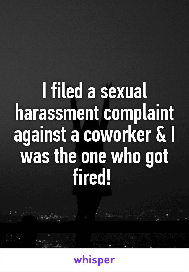 I filed a sexual harassment complaint against a coworker & I was the one who got fired! 