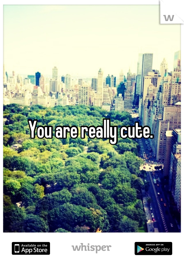 You are really cute. 