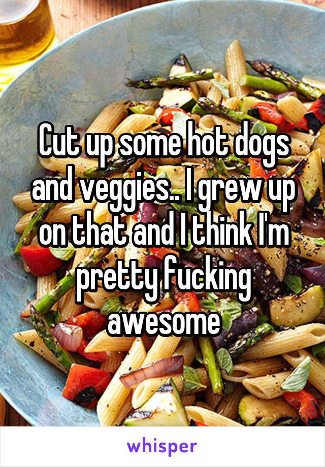 Cut up some hot dogs and veggies.. I grew up on that and I think I'm pretty fucking awesome