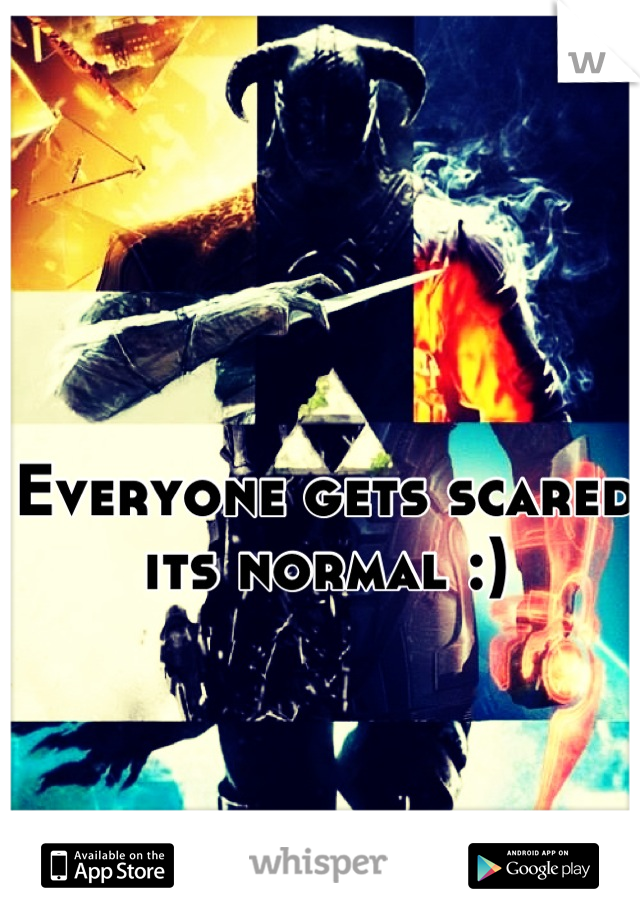 Everyone gets scared its normal :)