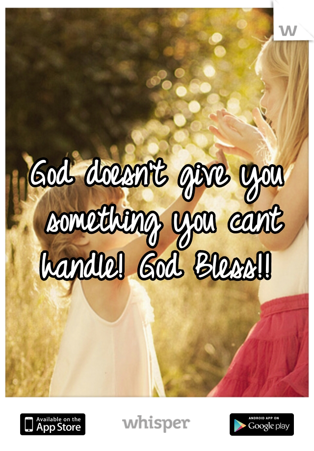 God doesn't give you something you cant handle! God Bless!! 