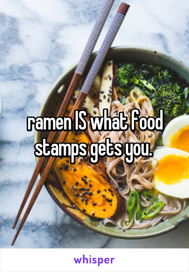 ramen IS what food stamps gets you. 