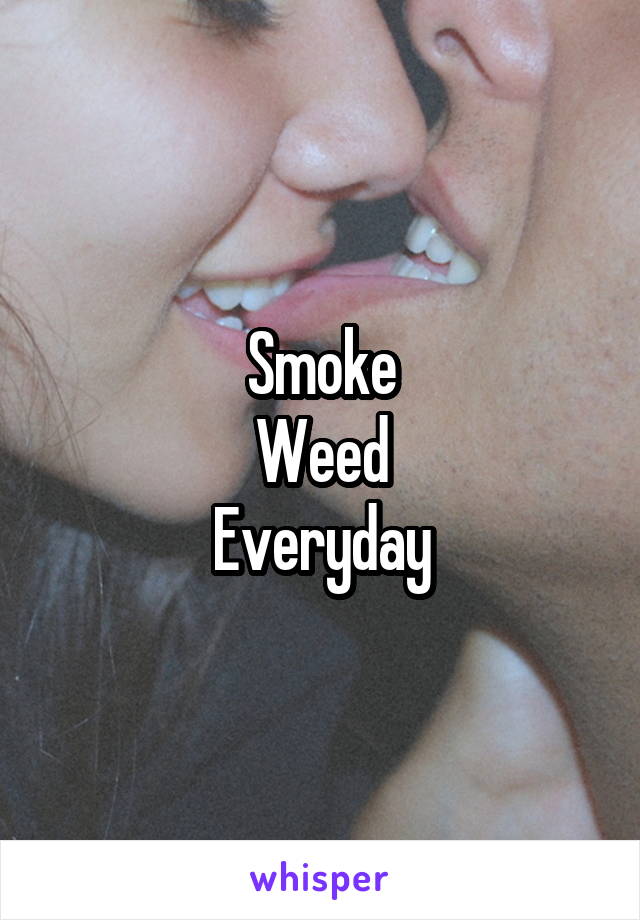 Smoke
Weed
Everyday