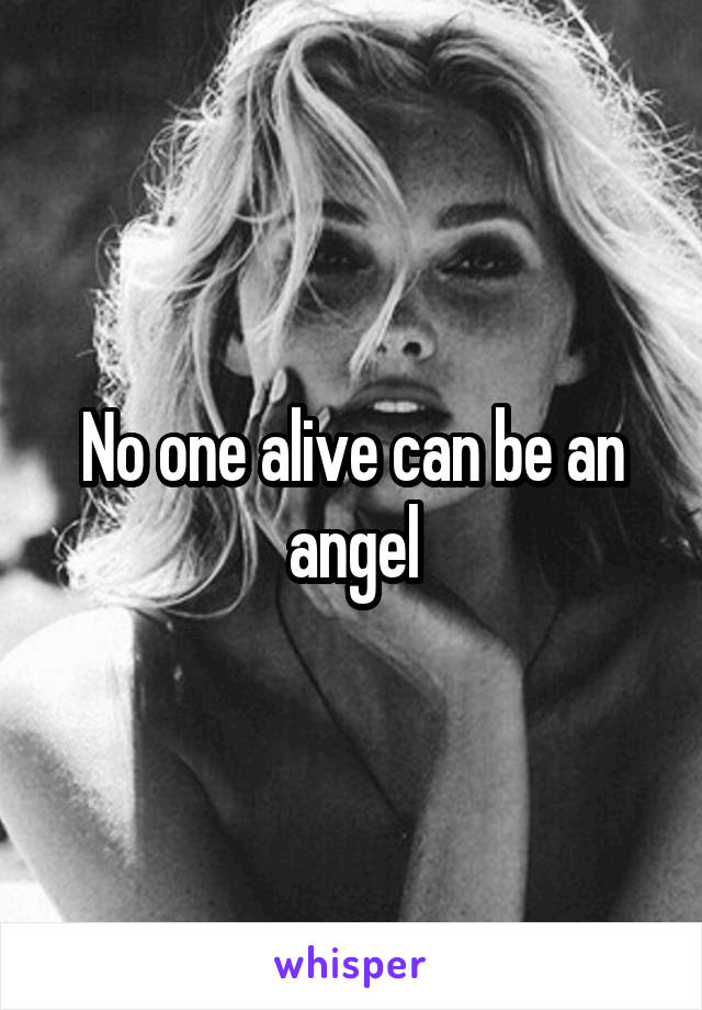 No one alive can be an angel