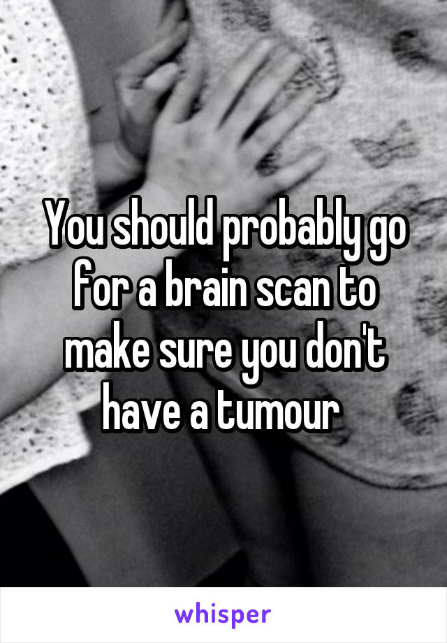 You should probably go for a brain scan to make sure you don't have a tumour 