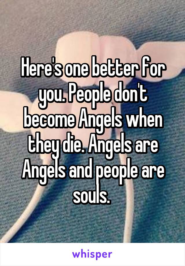 Here's one better for you. People don't become Angels when they die. Angels are Angels and people are souls. 