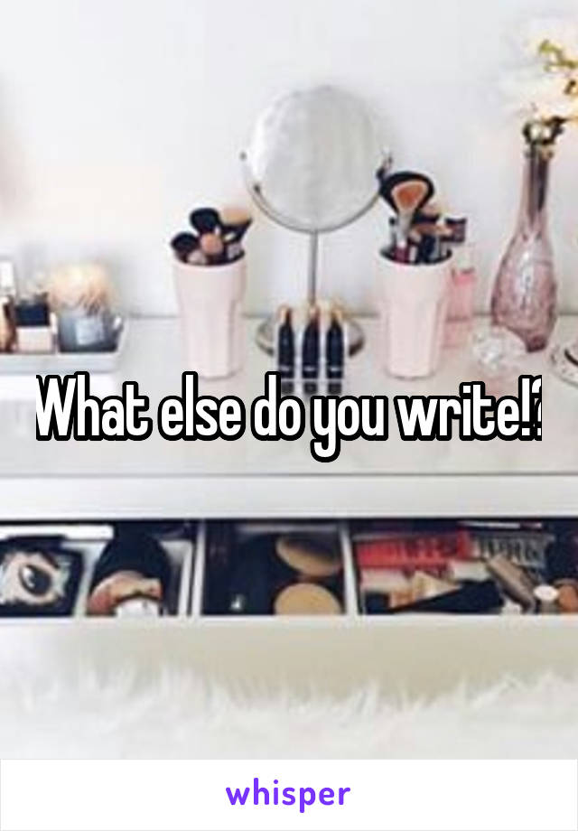 What else do you write!?