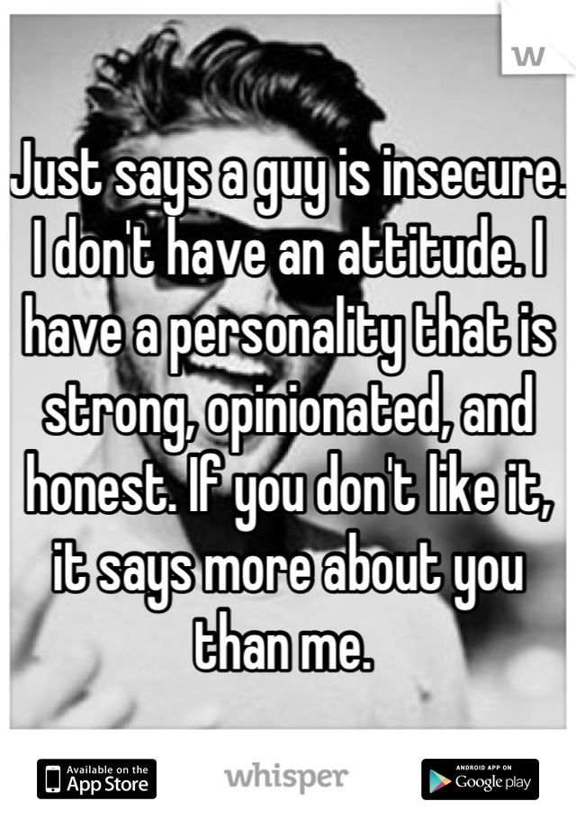 Just says a guy is insecure. I don't have an attitude. I have a personality that is strong, opinionated, and honest. If you don't like it, it says more about you than me. 