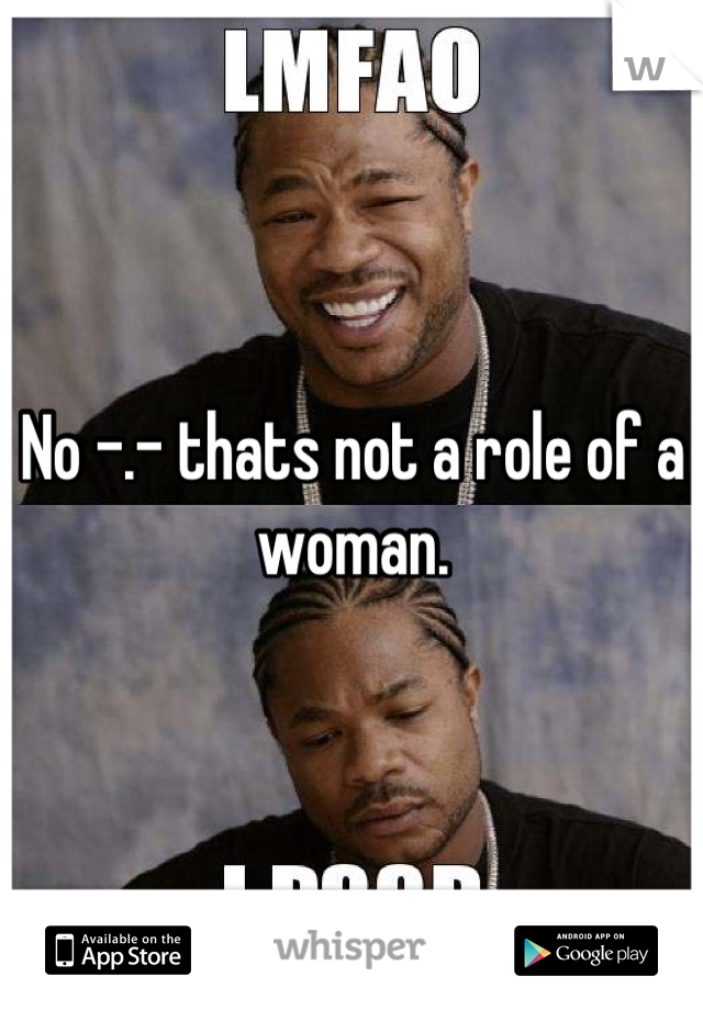 No -.- thats not a role of a woman.