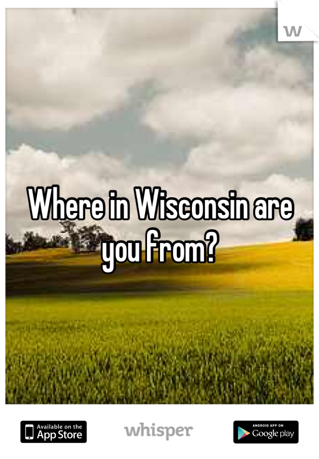 Where in Wisconsin are you from?