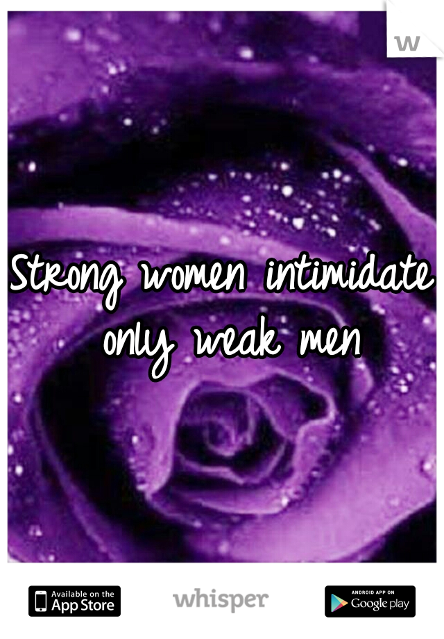 Strong women intimidate only weak men