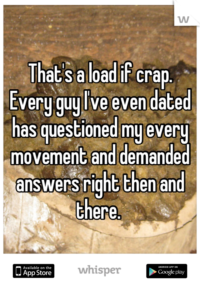 That's a load if crap. 
Every guy I've even dated has questioned my every movement and demanded answers right then and there. 
