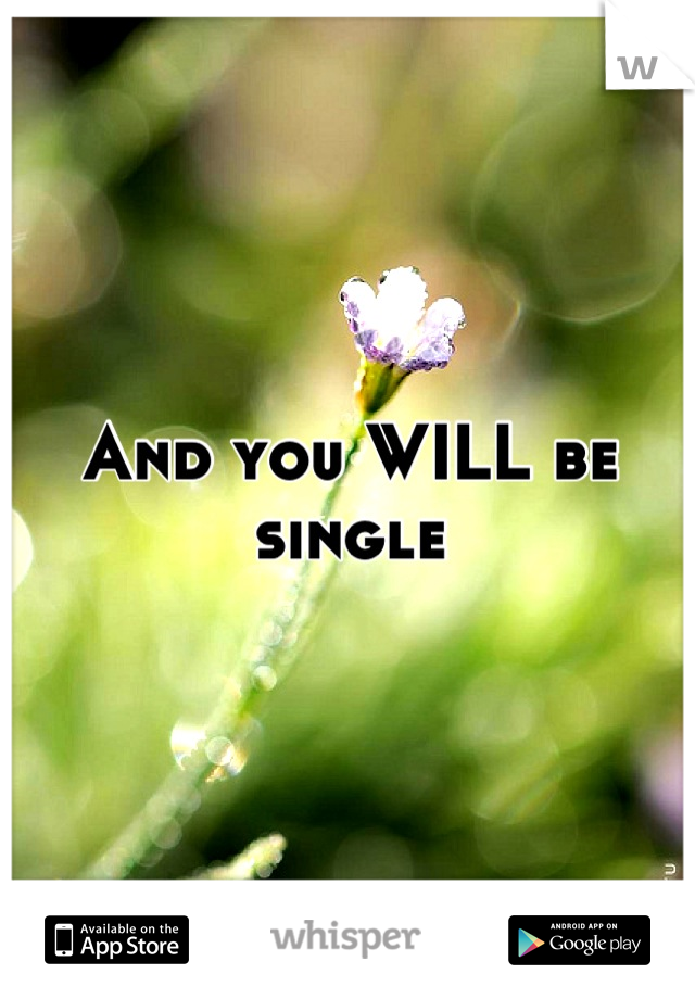 And you WILL be single