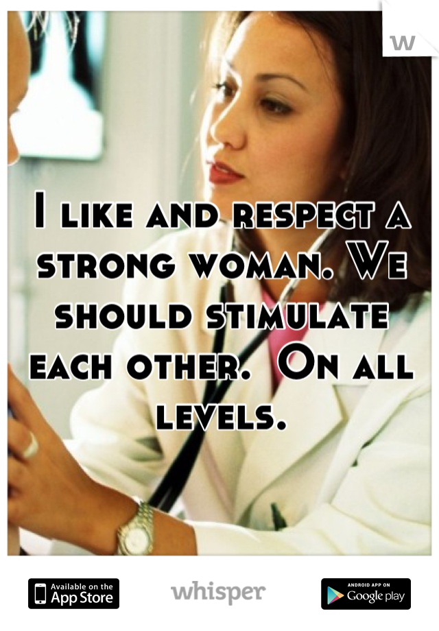 I like and respect a strong woman. We should stimulate each other.  On all levels.