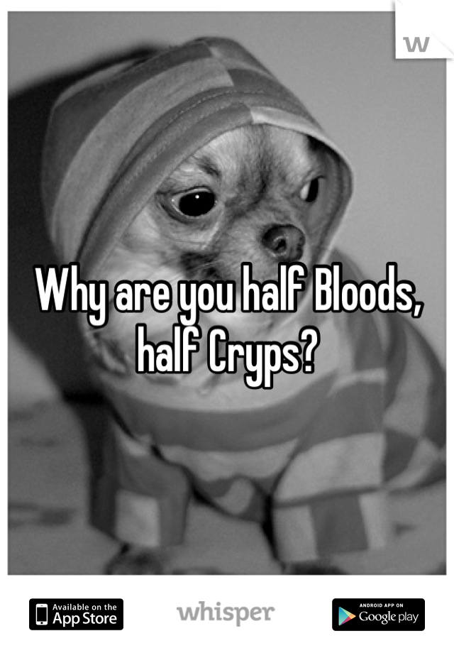 Why are you half Bloods, half Cryps?
