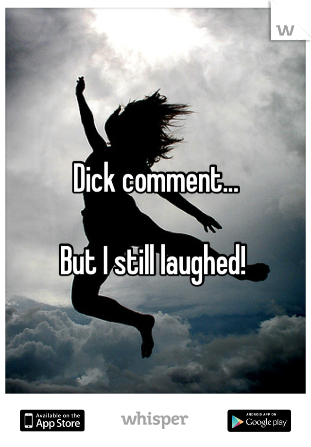 Dick comment...

But I still laughed! 