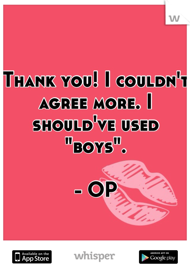 Thank you! I couldn't agree more. I should've used "boys". 

- OP