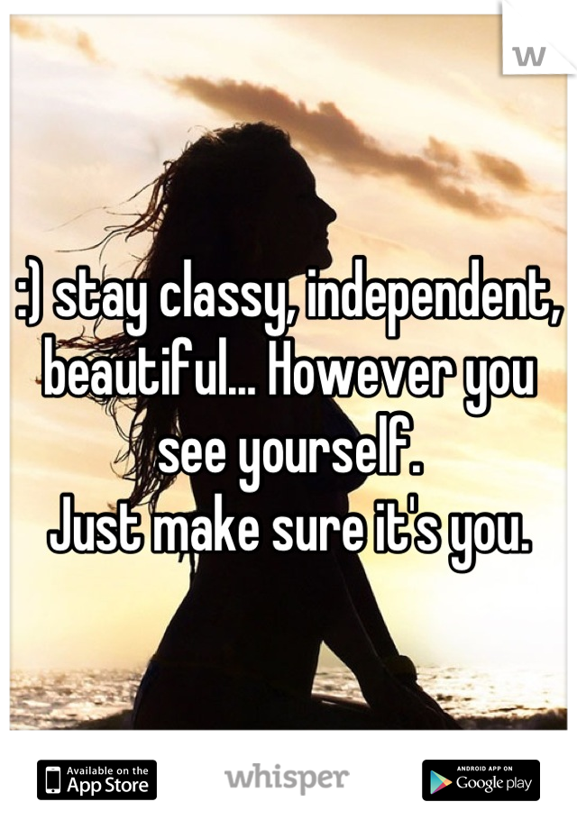 :) stay classy, independent, beautiful... However you see yourself.
 Just make sure it's you. 