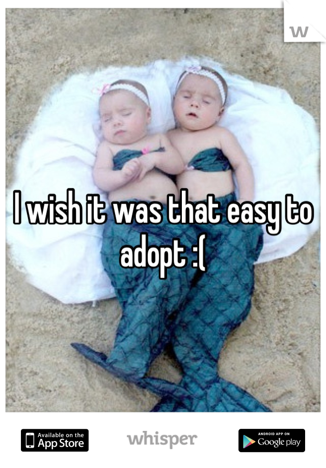 I wish it was that easy to adopt :(