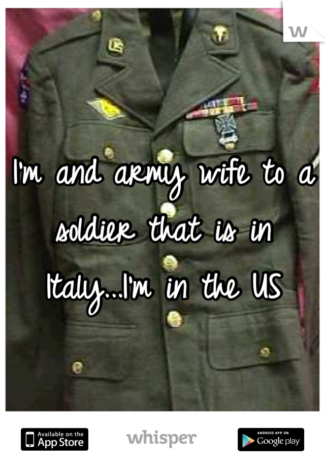 I'm and army wife to a soldier that is in Italy...I'm in the US