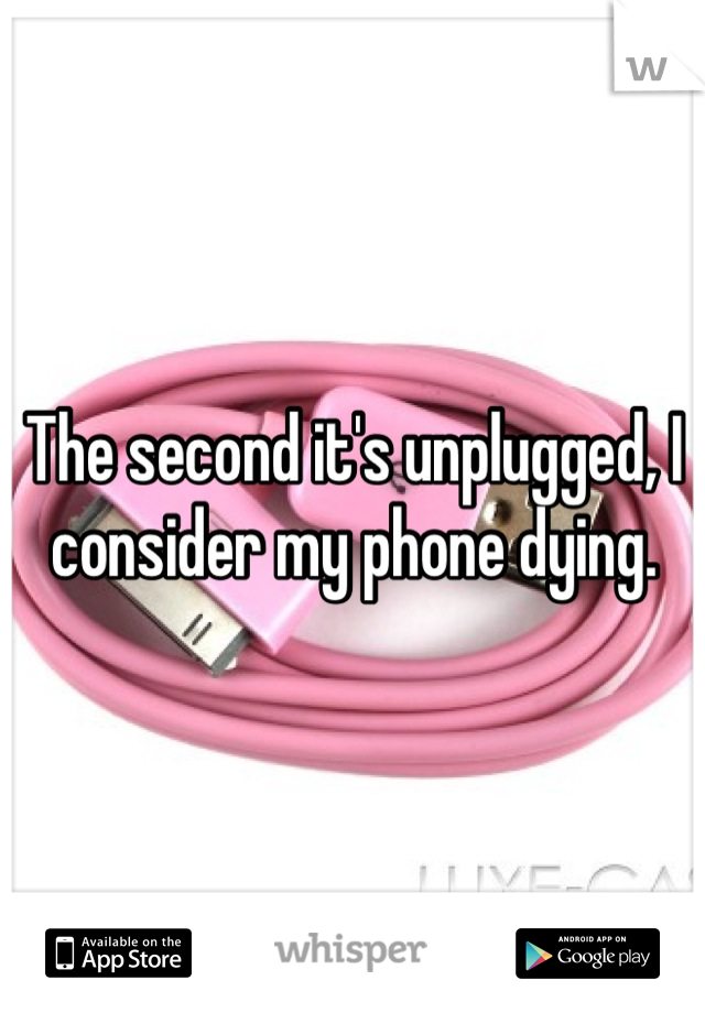 The second it's unplugged, I consider my phone dying.