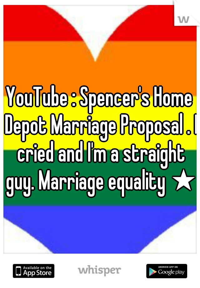 YouTube : Spencer's Home Depot Marriage Proposal . I cried and I'm a straight guy. Marriage equality ★