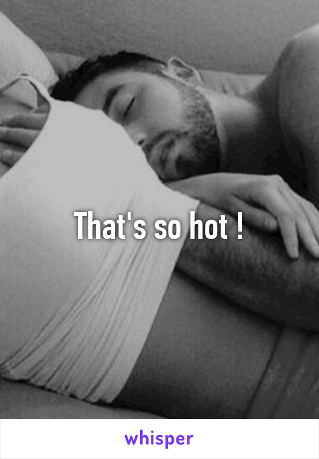 That's so hot !