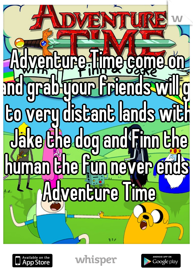 Adventure Time come on and grab your friends will go to very distant lands with Jake the dog and Finn the human the fun never ends  Adventure Time