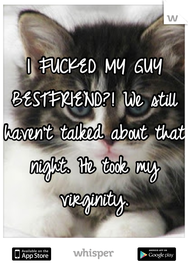 I FUCKED MY GUY BESTFRIEND?! We still haven't talked about that night. He took my virginity.