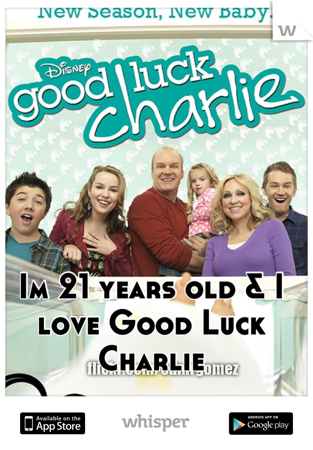 Im 21 years old & I love Good Luck Charlie