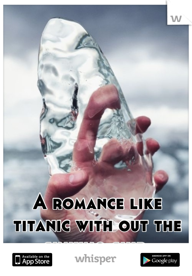 A romance like titanic with out the sinking ship 
