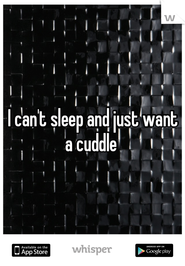 I can't sleep and just want a cuddle 