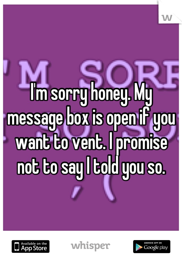 I'm sorry honey. My message box is open if you want to vent. I promise not to say I told you so.