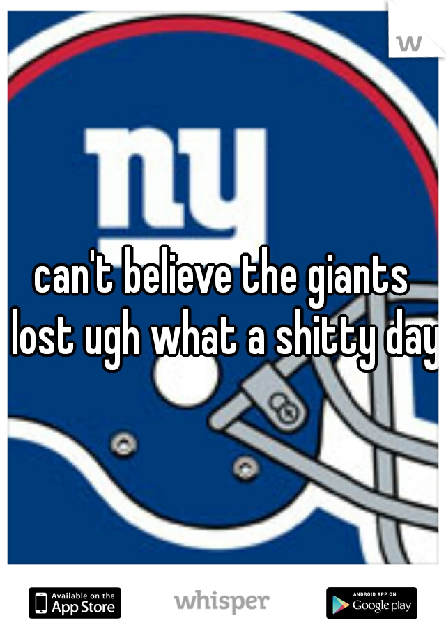 can't believe the giants lost ugh what a shitty day