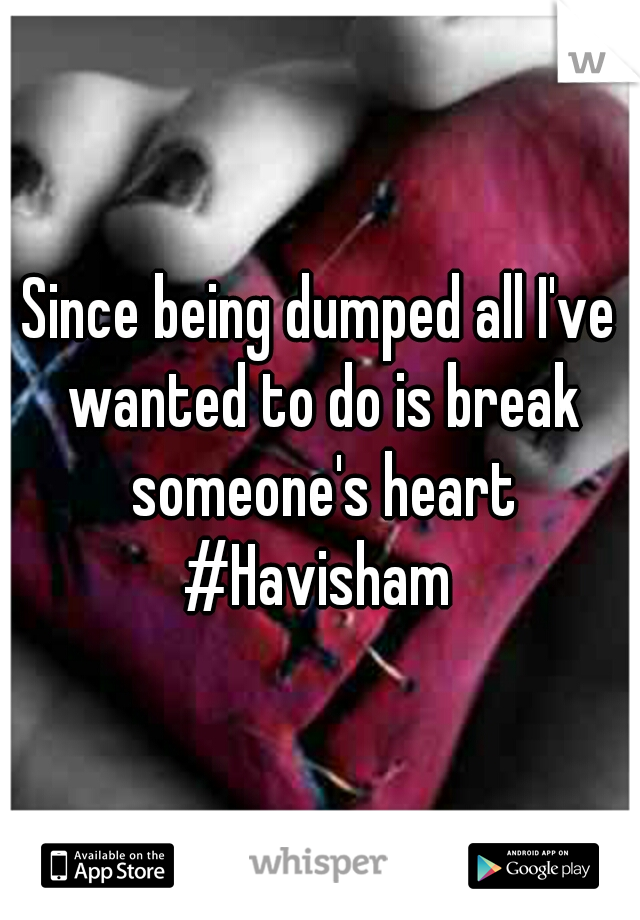 Since being dumped all I've wanted to do is break someone's heart #Havisham 