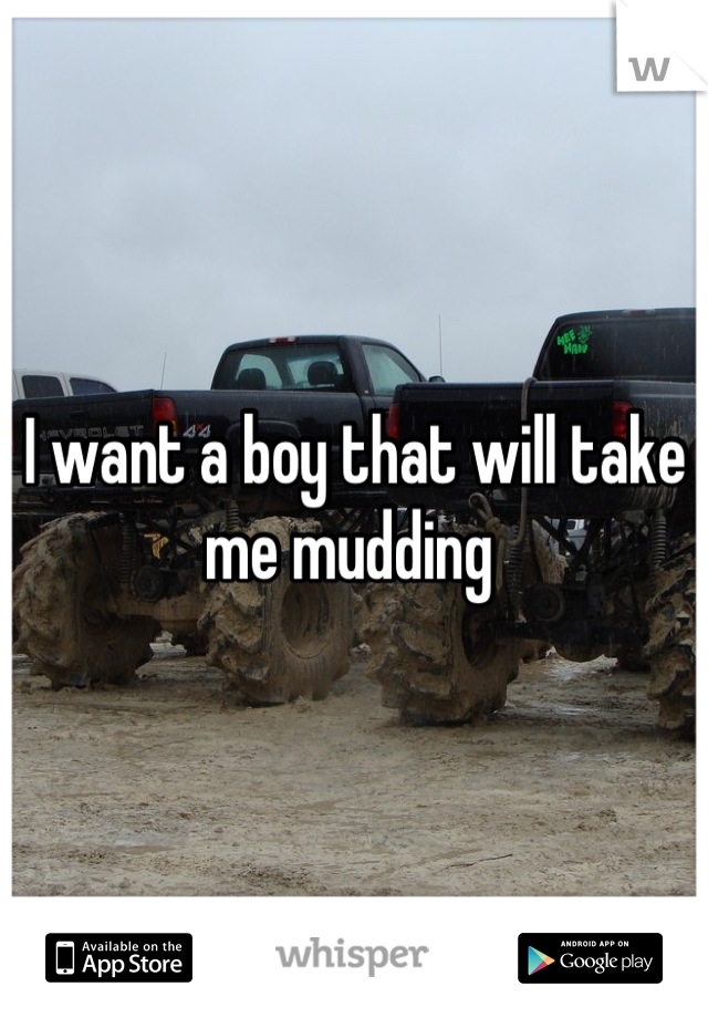 I want a boy that will take me mudding 