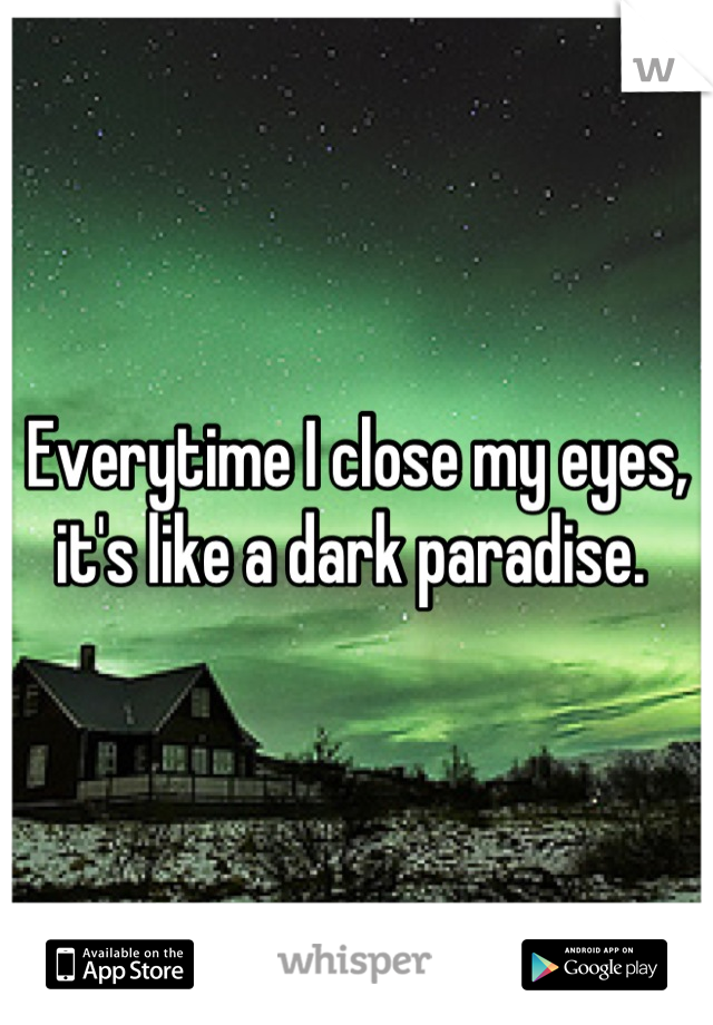 Everytime I close my eyes, it's like a dark paradise. 