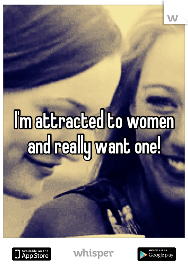 I'm attracted to women and really want one!