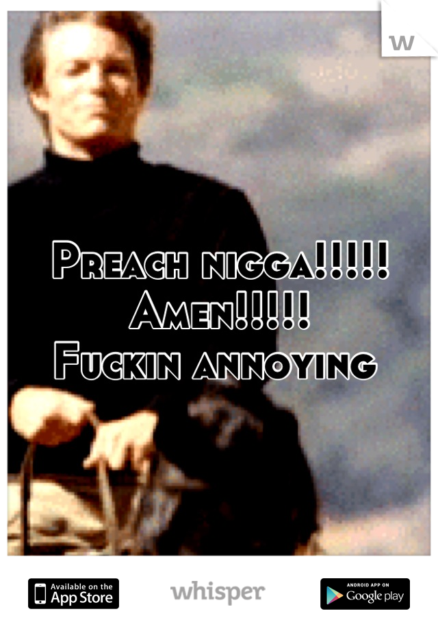 Preach nigga!!!!!
Amen!!!!!
Fuckin annoying 