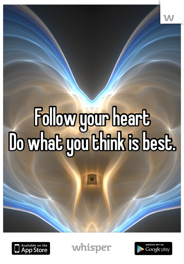 Follow your heart
Do what you think is best.
