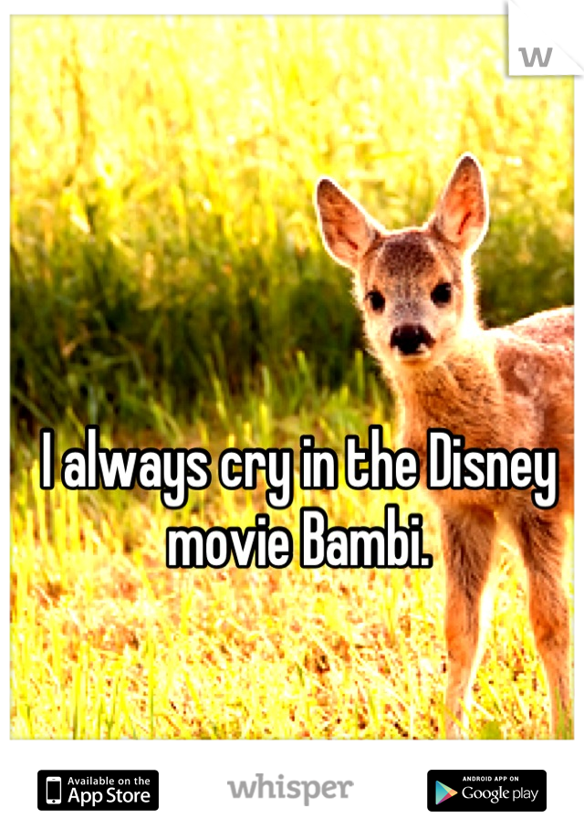 I always cry in the Disney movie Bambi.