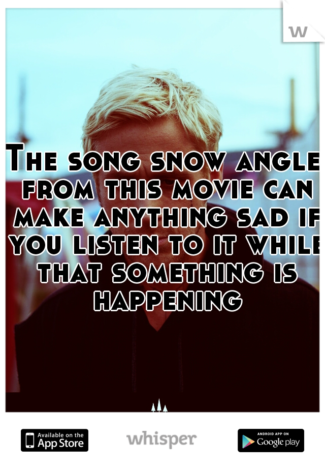The song snow angle from this movie can make anything sad if you listen to it while that something is happening