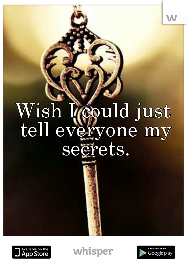 Wish I could just tell everyone my secrets.