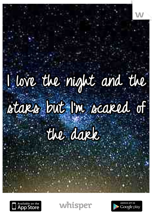 I love the night and the stars but I'm scared of the dark 
