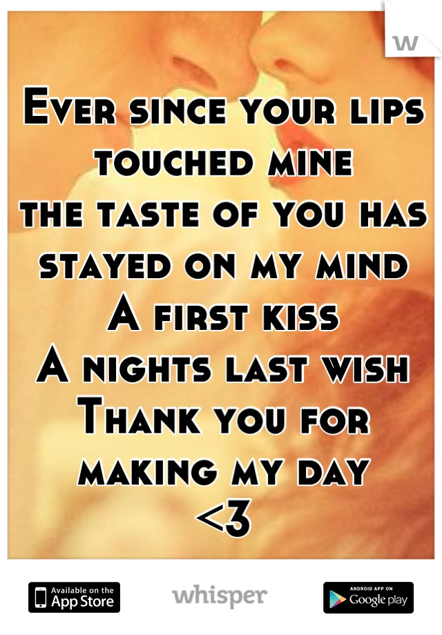 Ever since your lips touched mine
the taste of you has stayed on my mind
A first kiss
A nights last wish
Thank you for making my day
<3